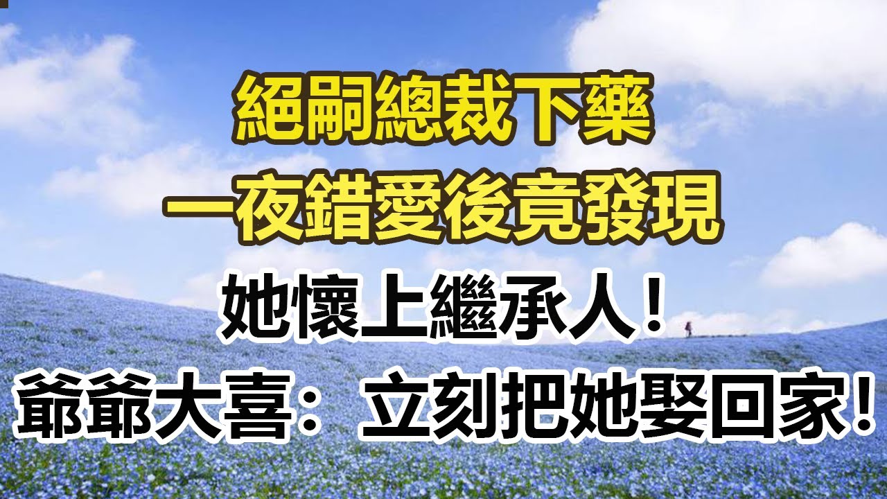 絕嗣總裁下藥，一夜錯愛後竟發現，她懷上繼承人！爺爺大喜：立刻把她娶回家！#幸福敲門 #為人處世 #生活經驗 #情感故事
