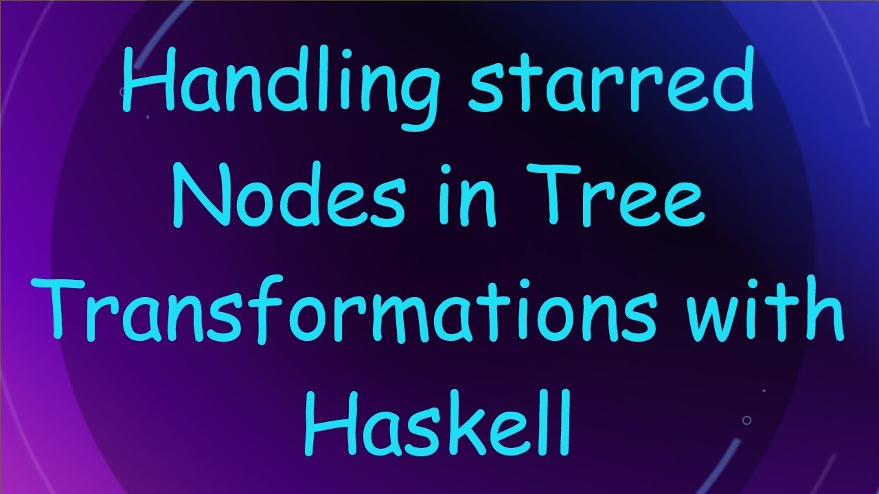 Handling starred Nodes in Tree Transformations with Haskell