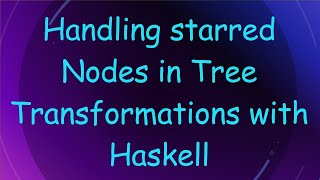 Handling starred Nodes in Tree Transformations with Haskell