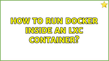 Unix & Linux: How to run docker inside an lxc container? (2 Solutions!!)