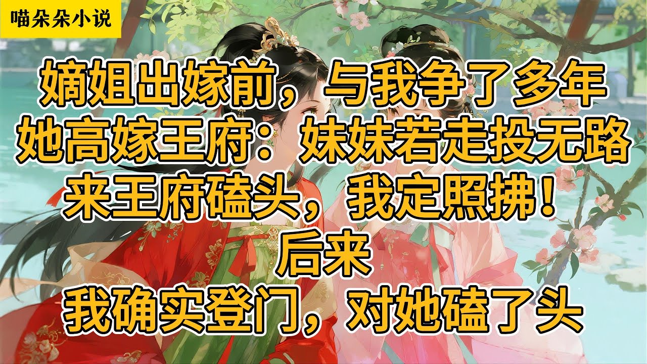 嫡姐出嫁前，与我争了多年。她高嫁王府：妹妹若走投无路，来王府磕头，我定照拂！后来，我确实登门，对她磕了头。#一口氣看完 #小说 #小説 #故事