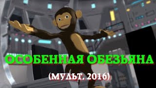 «ОСОБЕННАЯ ОБЕЗЬЯНА»  ( анимационный фильм, реж. Николай Филиппов, 2016)