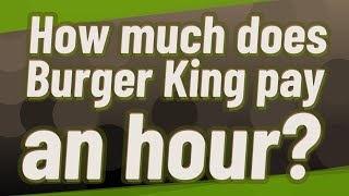 How much does Burger King pay an hour? Information