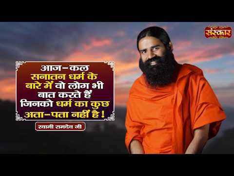 आज-कल सनातन धर्न के बारे में वो लोग भी बात करते हैं जिनको धर्म का कुछ अता-पता नहीं है ! Ramdev Ji