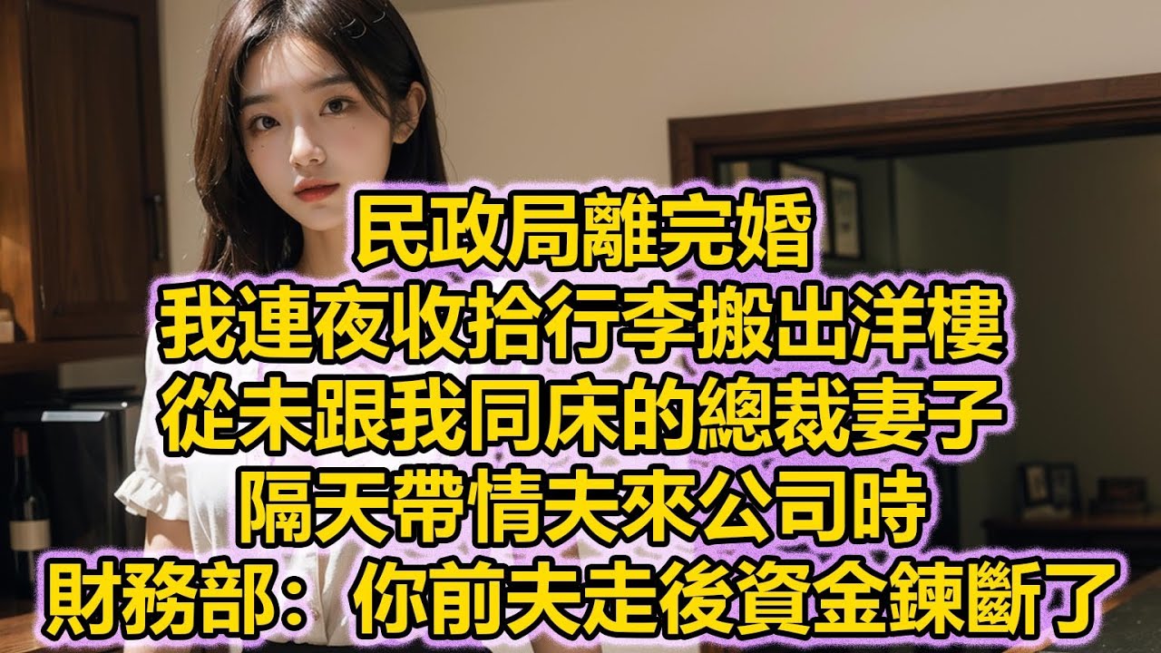 民政局離完婚，我連夜收拾行李搬出洋樓，從未跟我同床的總裁妻子，隔天帶情夫來公司時，財務部：你前夫走後資金鍊斷了