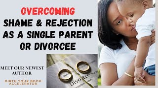 Facing shame and rejection as a single parent or divorcee - It&#39;s time to break free!