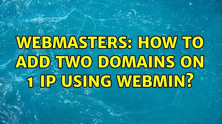 Webmasters: How to Add Two Domains ON 1 IP using webmin? (4 Solutions!!)