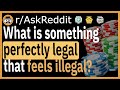 What is something perfectly legal that feels illegal? - (r/AskReddit)