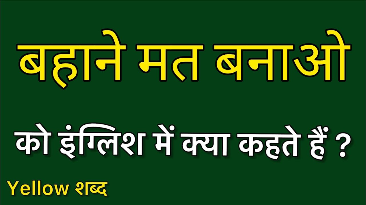 Bahane mat banao ko english mein kya kahate hain Bahane mat banao ki