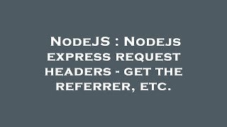 NodeJS : Nodejs express request headers - get the referrer, etc.