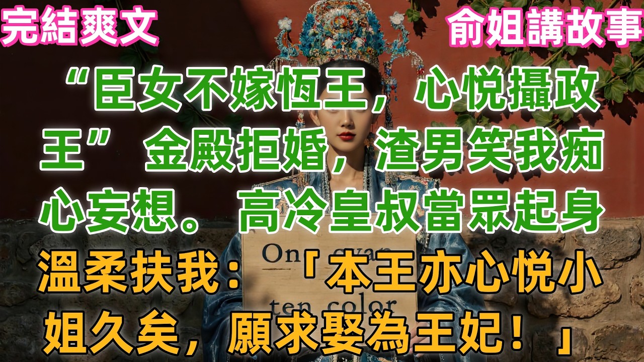 “臣女不嫁恆王，心悦攝政王” 金殿拒婚，渣男笑我痴心妄想。 高冷皇叔當眾起身，溫柔扶我： 「本王亦心悦小姐久矣，願求娶為王妃！」#小説 #原創 #有聲小説 #爽文 #大女主 #逆襲_原文