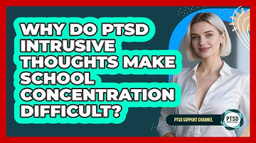 Why Do PTSD Intrusive Thoughts Make School Concentration Difficult? - PTSD Support Channel
