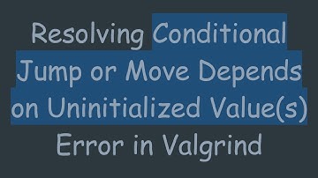 Resolving Conditional Jump or Move Depends on Uninitialized Value(s) Error in Valgrind