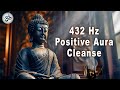 Positive Aura Cleanse, 432 Hz, Positive Energy Vibration, Cleanse Negative Energy, Meditation Music