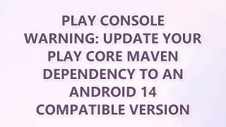 Play Console Warning: Update your Play Core Maven dependency to an Android 14 compatible version (4