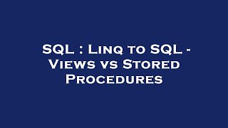 SQL : Linq to SQL - Views vs Stored Procedures
