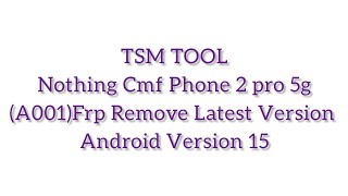 Nothing Cmf Phone 2 pro 5g(A001)Frp Remove Latest Version Android Version 15 Tsm tool