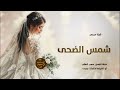 شيلة كنها شمس الضحى شيلة عروس باسم شيخة مهداه من اهلها 2025م شيلة كنها شمس الضحى شيلة عروس باسم شيخة مهداه من اهلها 2025م