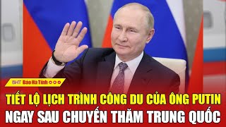 Tiết lộ lịch trình công du của ông Putin ngay sau chuyến thăm Trung Quốc