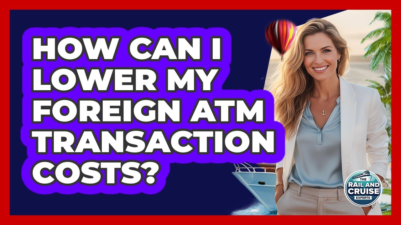 How Can I Lower My Foreign ATM Transaction Costs?