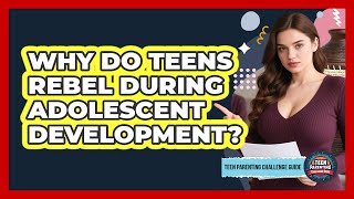 Why Do Teens Rebel During Adolescent Development? - Teen Parenting Challenge Guide