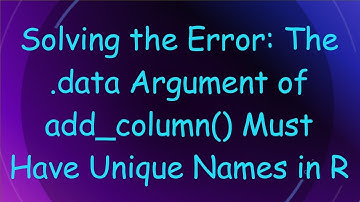Solving the Error: The .data Argument of add_column() Must Have Unique Names in R