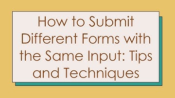 How to Submit Different Forms with the Same Input: Tips and Techniques