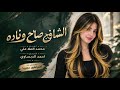 الشافج صاح ونادة   دخيل الله وعباده   اغاني ترند التيك توك        مطلوبة اکتر شيء    حالتي