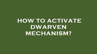 How to activate dwarven mechanism?