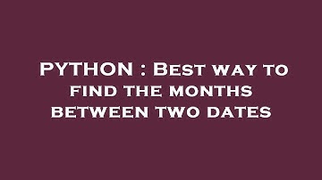 PYTHON : Best way to find the months between two dates