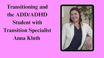 Transitioning and the ADD/ADHD Student with Transition Specialist Anna Kluth