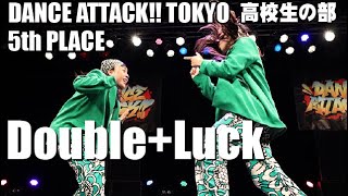 Double+LuckDANCE ATTACK!! TOKYO_高校生の部_[5位]_高校生限定ストリートダンスコンテスト