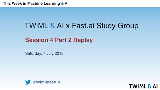 TWiML & AI x Fast.ai Study Group – Session 4 Part 2 – July 7, 2018