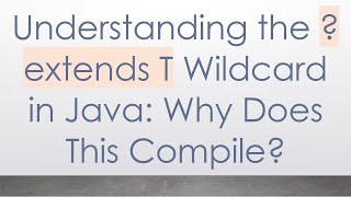 Understanding the ? extends T Wildcard in Java: Why Does This Compile?