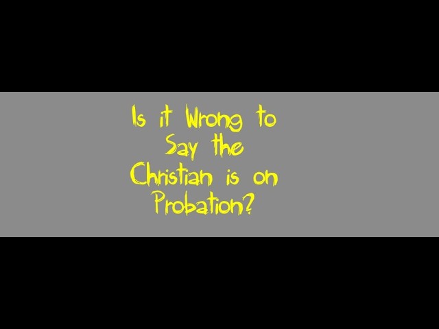 Is it Wrong to Say the Christian is on Probation?