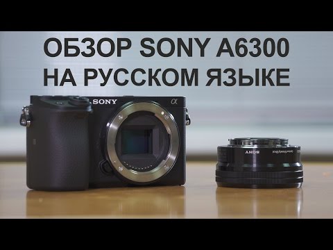 Обзор Sony a6300 на русском языке (видеосъёмка)