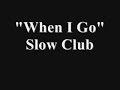 When I Go - Slow Club
