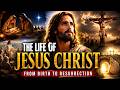 The Life of Jesus Christ: From Miraculous Birth to Crucifixion, Resurrection and Ascension