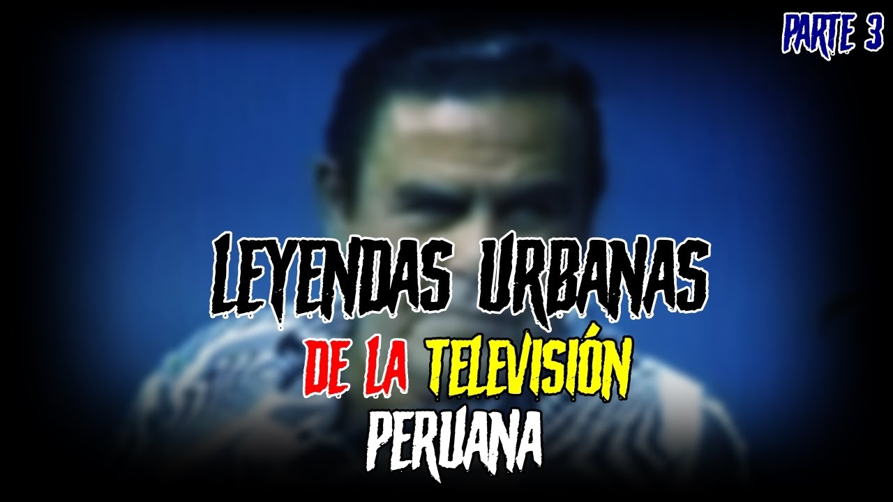 LEYENDAS URBANAS DE LA TELEVISIÓN PERUANA | PARTE 3