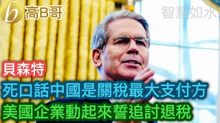 貝森特 死口話中國是關稅最大支付方 美國企業動起來勢追討退稅［智慧如水 - 高B哥 GBG］