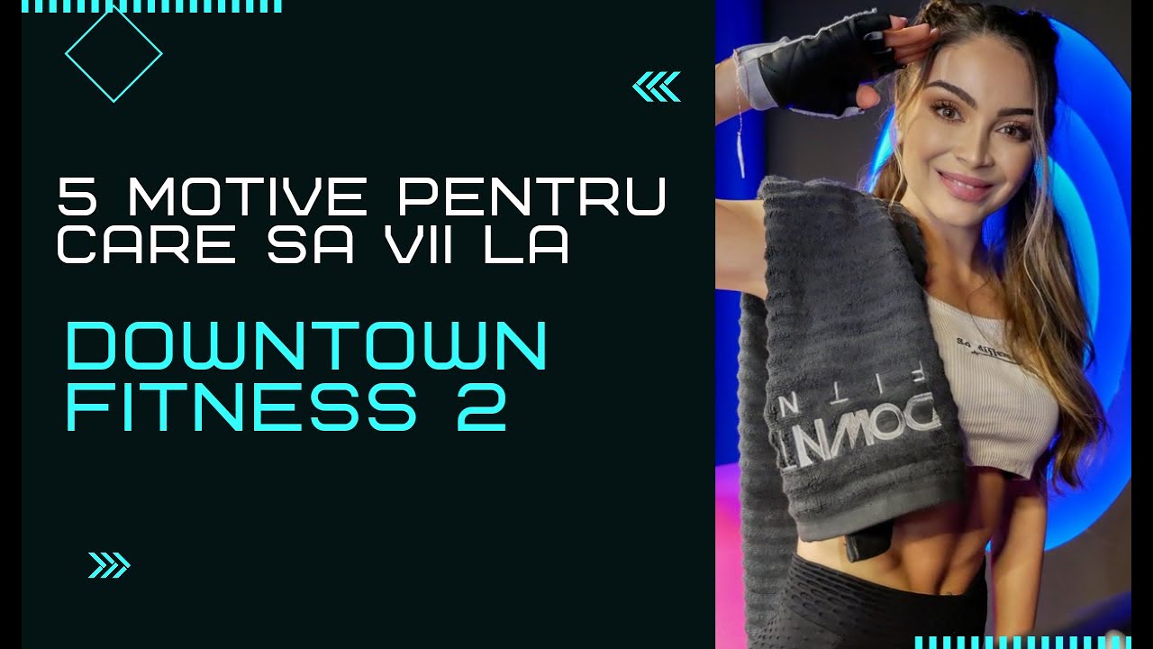 5 MOTIVE PENTRU CARE SA VII LA DOWNTOWN FITNESS 2
