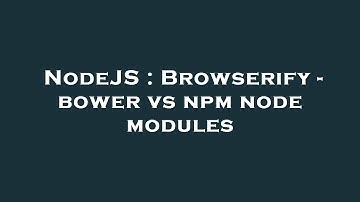 NodeJS : Browserify - bower vs npm node modules