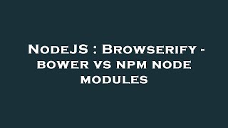 NodeJS : Browserify - bower vs npm node modules