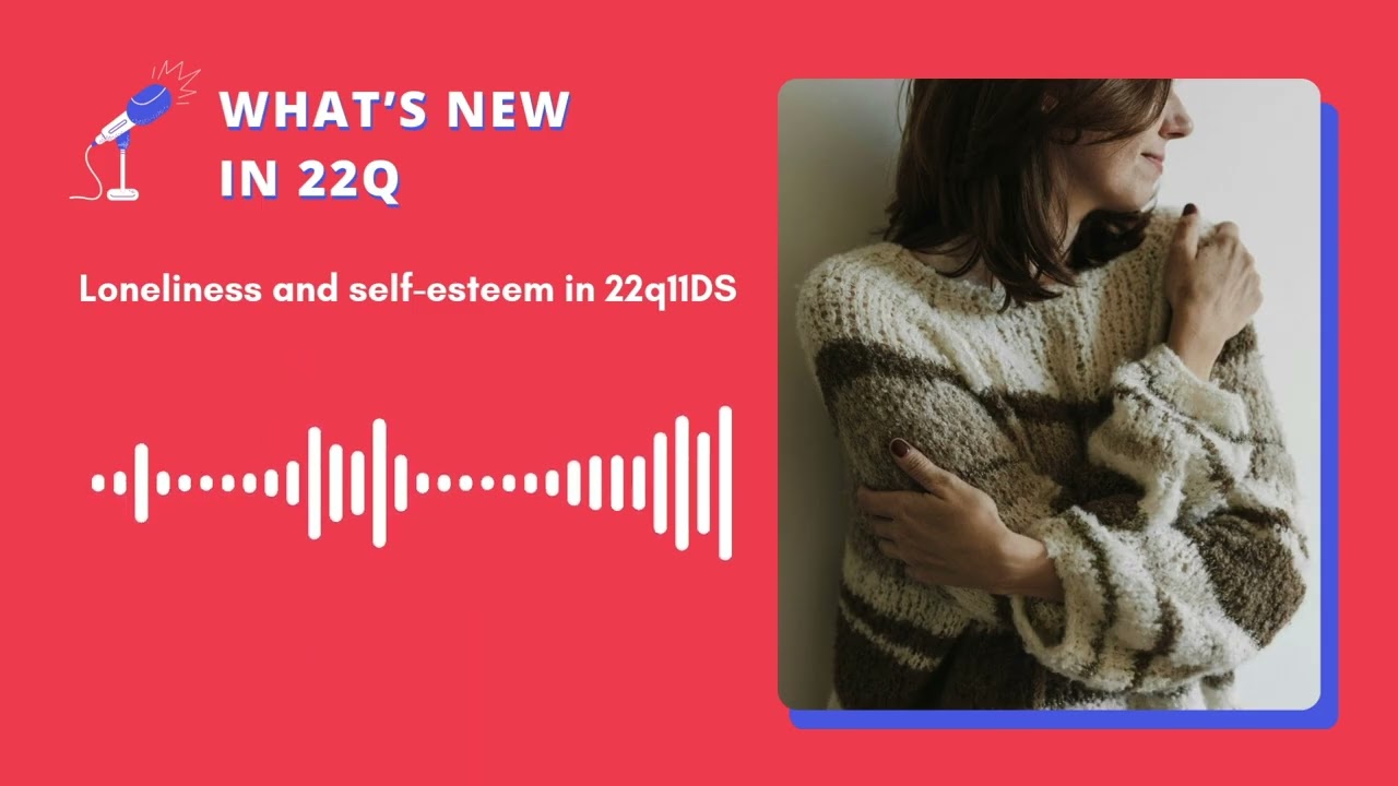 What's new in 22q - Episode 7 - Loneliness and self-esteem in 22q11DS