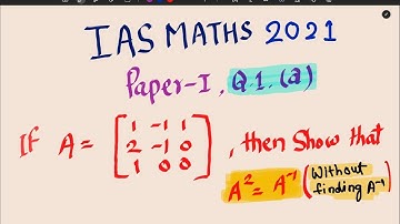 MATRICE : IAS maths optional paper 1 Q1 (a) 2021 | prove tha A^2=A^-1 without finding A inverse
