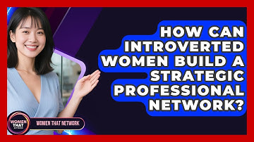 How Can Introverted Women Build A Strategic Professional Network? - Women That Network