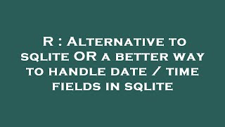 R : Alternative to sqlite OR a better way to handle date / time fields in sqlite