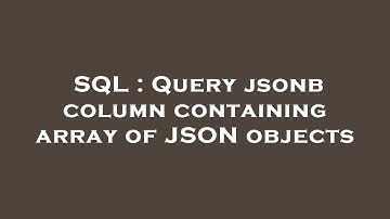 SQL : Query jsonb column containing array of JSON objects