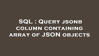 SQL : Query jsonb column containing array of JSON objects