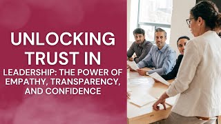 Unlocking Trust in Leadership: The Power of Empathy, Transparency, and Confidence